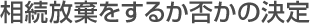 相続放棄をするか否かの決定